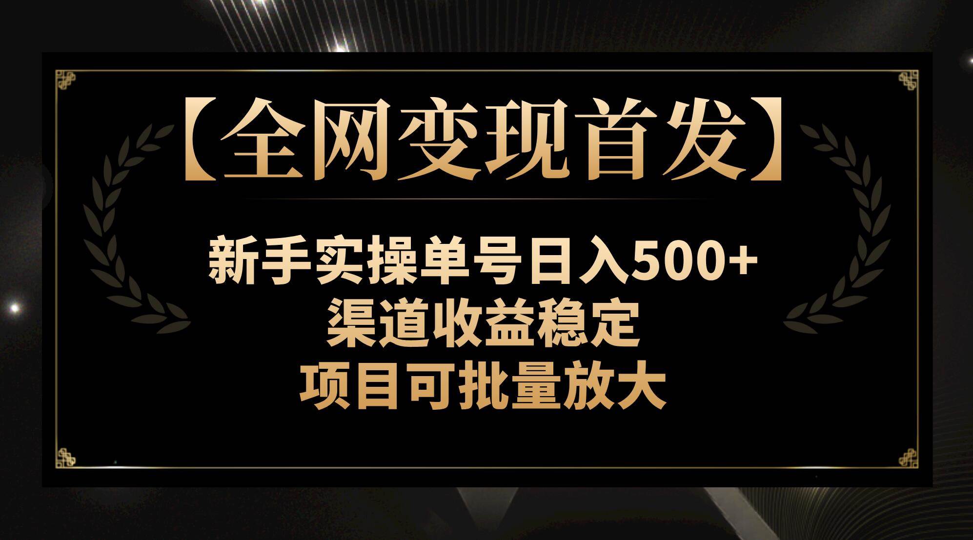 【全网变现首发】新手实操单号日入500+，渠道收益稳定，项目可批量放大小鳄启创-网创项目资源站-副业项目-创业项目-搞钱项目小鳄启创