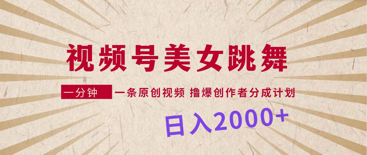 视频号，美女跳舞，一分钟一条原创视频，撸爆创作者分成计划，日入2000+小鳄启创-网创项目资源站-副业项目-创业项目-搞钱项目小鳄启创