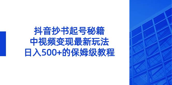 抖音抄书起号秘籍，中视频变现最新玩法，日入500+的保姆级教程！小鳄启创-网创项目资源站-副业项目-创业项目-搞钱项目小鳄启创