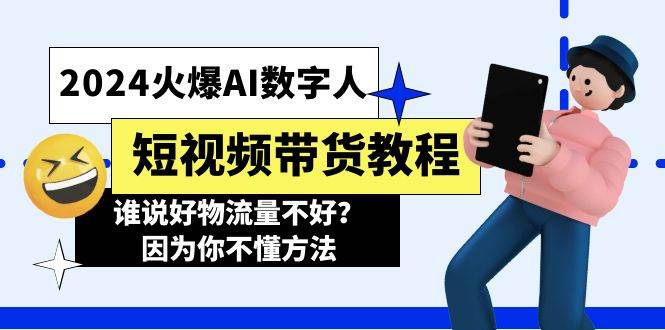 2024火爆AI数字人短视频带货教程，谁说好物流量不好？因为你不懂方法小鳄启创-网创项目资源站-副业项目-创业项目-搞钱项目小鳄启创