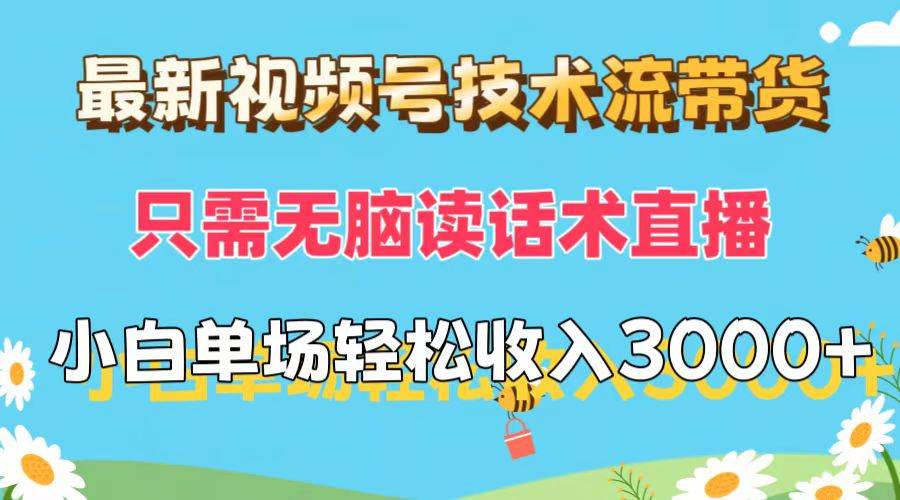 最新视频号技术流带货，只需无脑读话术直播，小白单场直播纯收益也能轻…小鳄启创-网创项目资源站-副业项目-创业项目-搞钱项目小鳄启创
