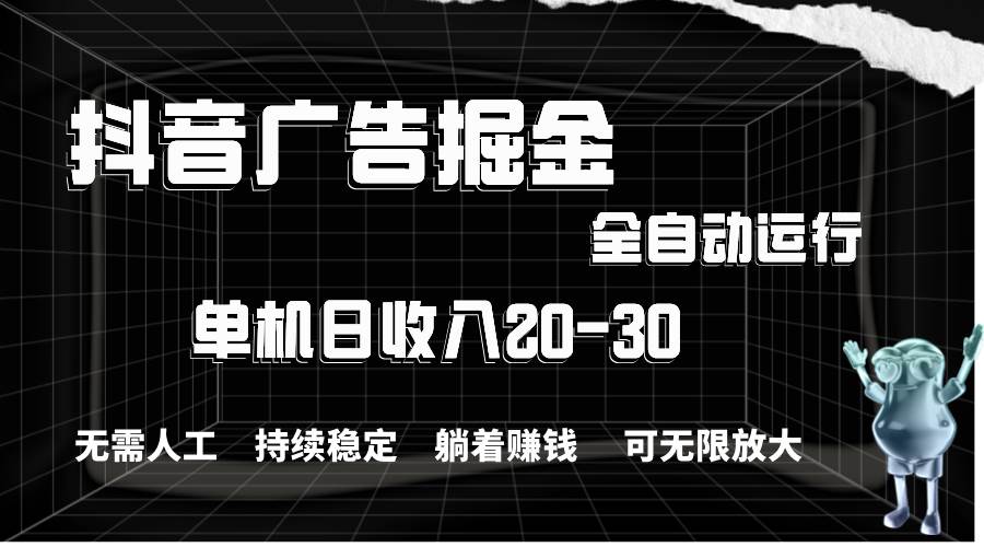 抖音广告掘金，单机产值20-30，全程自动化操作小鳄启创-网创项目资源站-副业项目-创业项目-搞钱项目小鳄启创