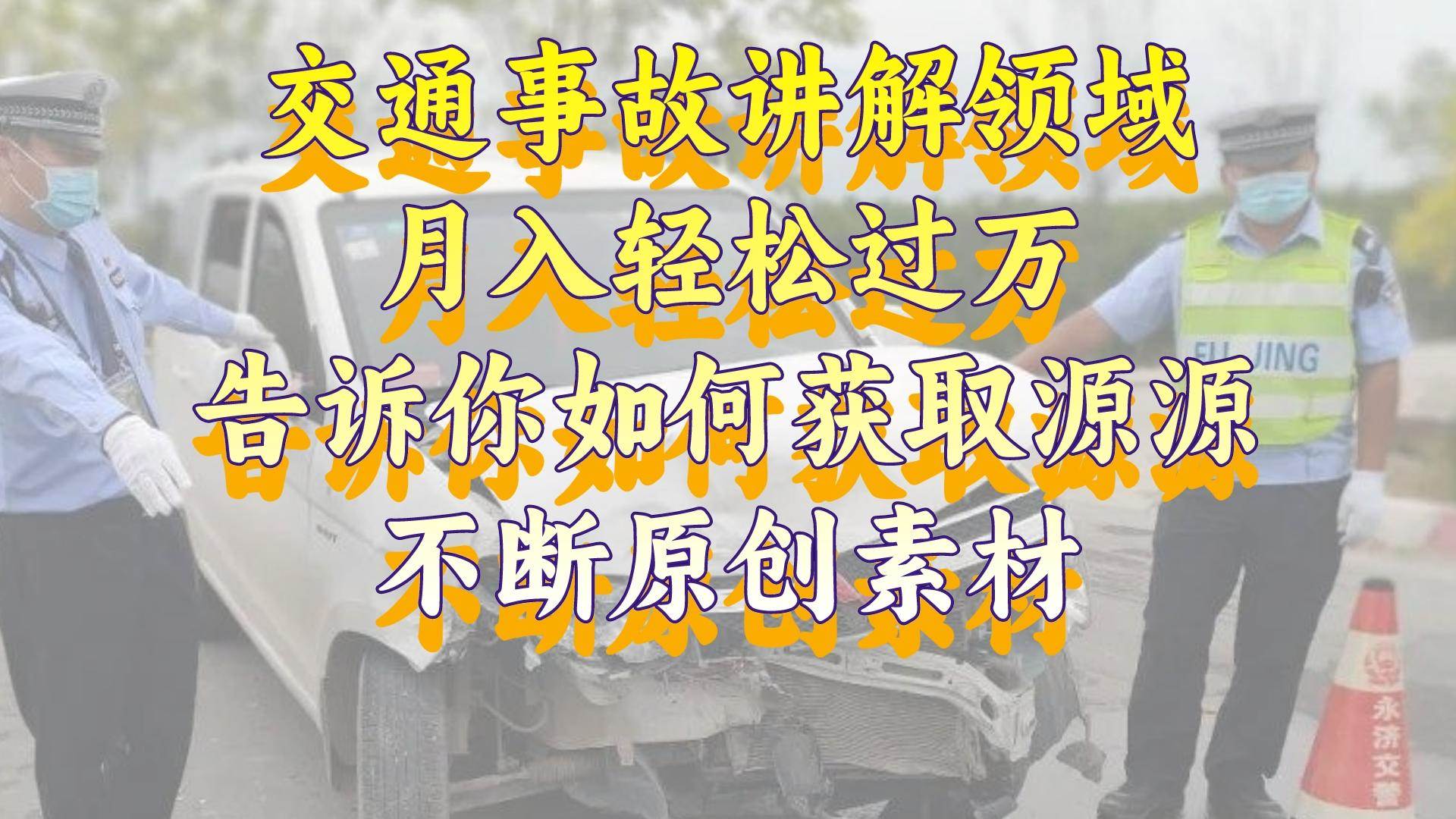 交通事故讲解领域，月入轻松过万，告诉你如何获取源源不断原创素材，视频号中视频收益高小鳄启创-网创项目资源站-副业项目-创业项目-搞钱项目小鳄启创