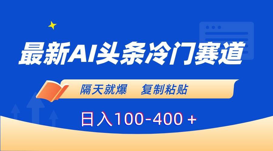 最新AI头条冷门赛道，隔天就爆，复制粘贴日入100-400＋小鳄启创-网创项目资源站-副业项目-创业项目-搞钱项目小鳄启创