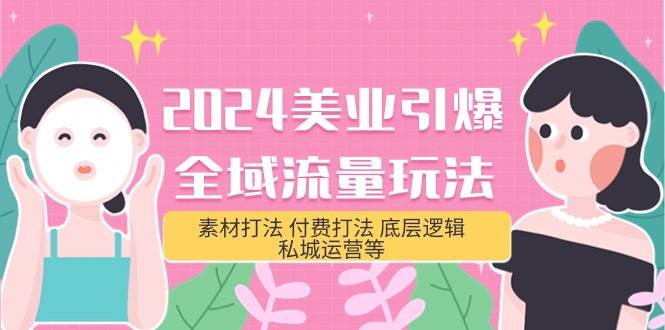 2024美业-引爆全域流量玩法，素材打法 付费打法 底层逻辑 私城运营等(31节)小鳄启创-网创项目资源站-副业项目-创业项目-搞钱项目小鳄启创