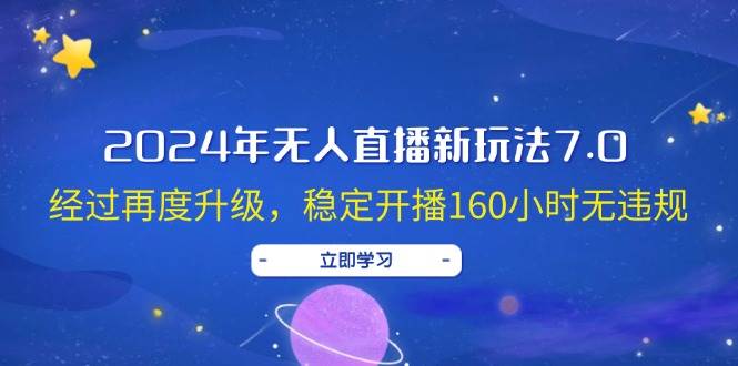 2024年无人直播新玩法7.0，经过再度升级，稳定开播160小时无违规，抖音…小鳄启创-网创项目资源站-副业项目-创业项目-搞钱项目小鳄启创