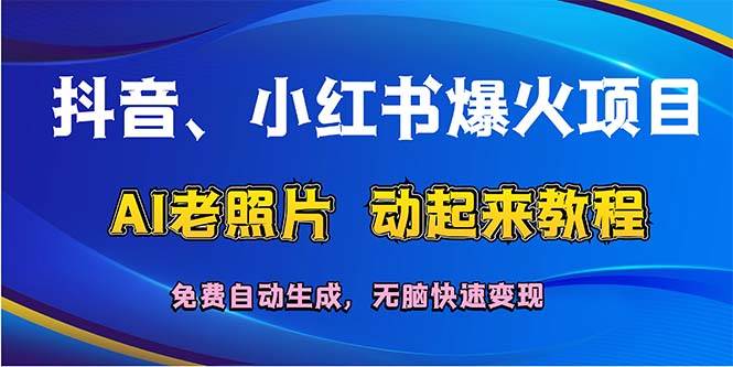 抖音、小红书爆火项目：AI老照片动起来教程，免费自动生成，无脑快速变…小鳄启创-网创项目资源站-副业项目-创业项目-搞钱项目小鳄启创