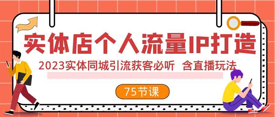 实体店个人流量IP打造 2023实体同城引流获客必听 含直播玩法（75节完整版）小鳄启创-网创项目资源站-副业项目-创业项目-搞钱项目小鳄启创