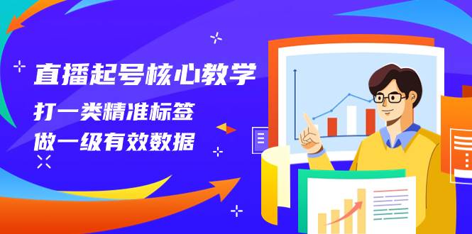 直播起号核心教学，打一类精准标签，做一级有效数据（14节课）小鳄启创-网创项目资源站-副业项目-创业项目-搞钱项目小鳄启创