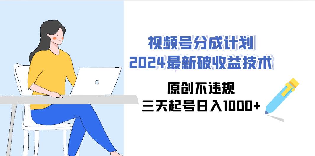 视频号分成计划2024最新破收益技术，原创不违规，三天起号日入1000+小鳄启创-网创项目资源站-副业项目-创业项目-搞钱项目小鳄启创