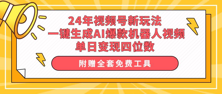 24年视频号新玩法 一键生成AI爆款机器人视频，单日轻松变现四位数小鳄启创-网创项目资源站-副业项目-创业项目-搞钱项目小鳄启创