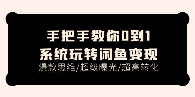 手把手教你0到1系统玩转闲鱼变现，爆款思维/超级曝光/超高转化（15节课）小鳄启创-网创项目资源站-副业项目-创业项目-搞钱项目小鳄启创