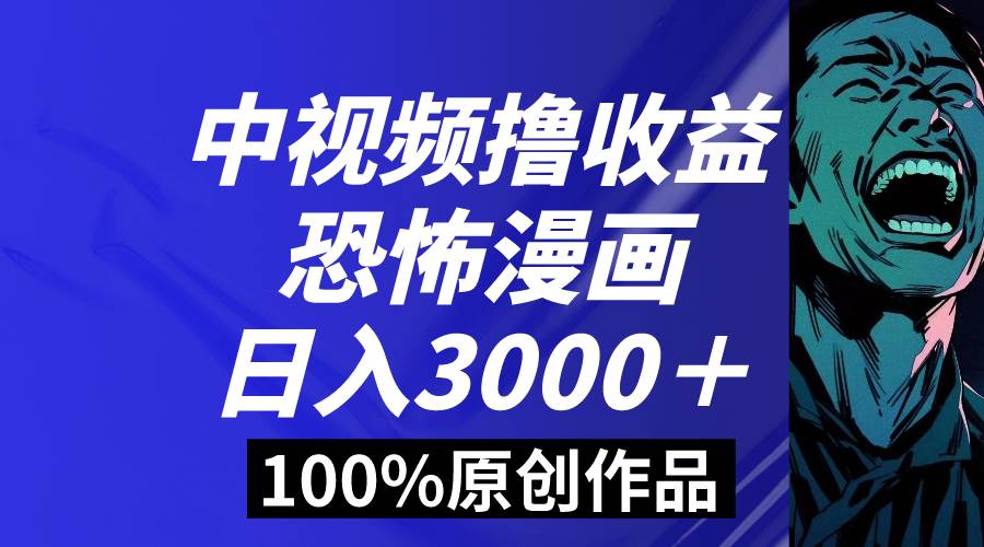 中视频恐怖漫画暴力撸收益，日入3000＋，100%原创玩法，小白轻松上手多…小鳄启创-网创项目资源站-副业项目-创业项目-搞钱项目小鳄启创