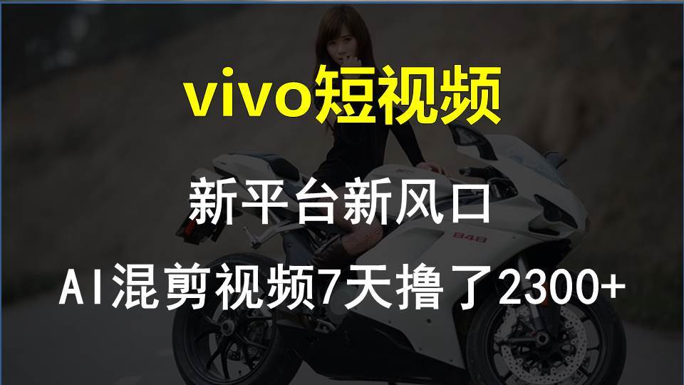vivo短视频:新平台新风口，AI混剪视频7天撸了2300+小鳄启创-网创项目资源站-副业项目-创业项目-搞钱项目小鳄启创