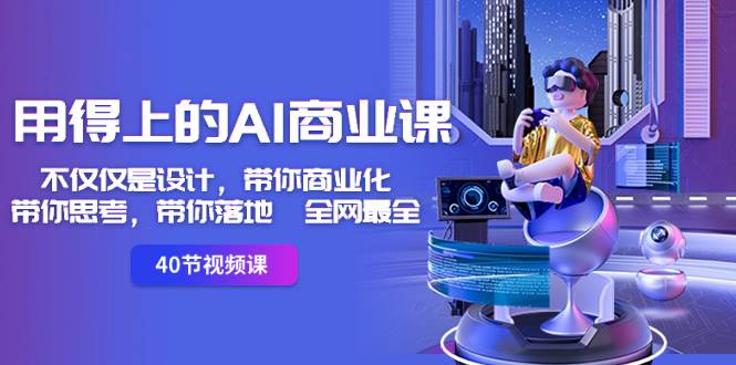 用得上的-AI商业课：不仅仅是设计，带你商业化-带你思考-带你落地-全网最全小鳄启创-网创项目资源站-副业项目-创业项目-搞钱项目小鳄启创