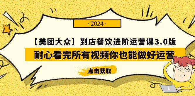 【美团-大众】到店餐饮 进阶运营课3.0版，耐心看完所有视频你也能做好运营小鳄启创-网创项目资源站-副业项目-创业项目-搞钱项目小鳄启创