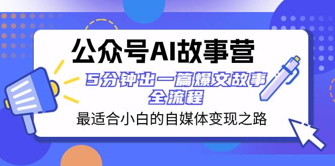 公众号AI 故事营 最适合小白的自媒体变现之路  5分钟出一篇爆文故事 全流程小鳄启创-网创项目资源站-副业项目-创业项目-搞钱项目小鳄启创