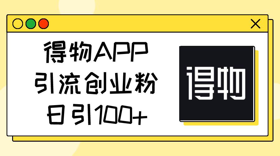 得物APP引流创业粉，日引100+小鳄启创-网创项目资源站-副业项目-创业项目-搞钱项目小鳄启创