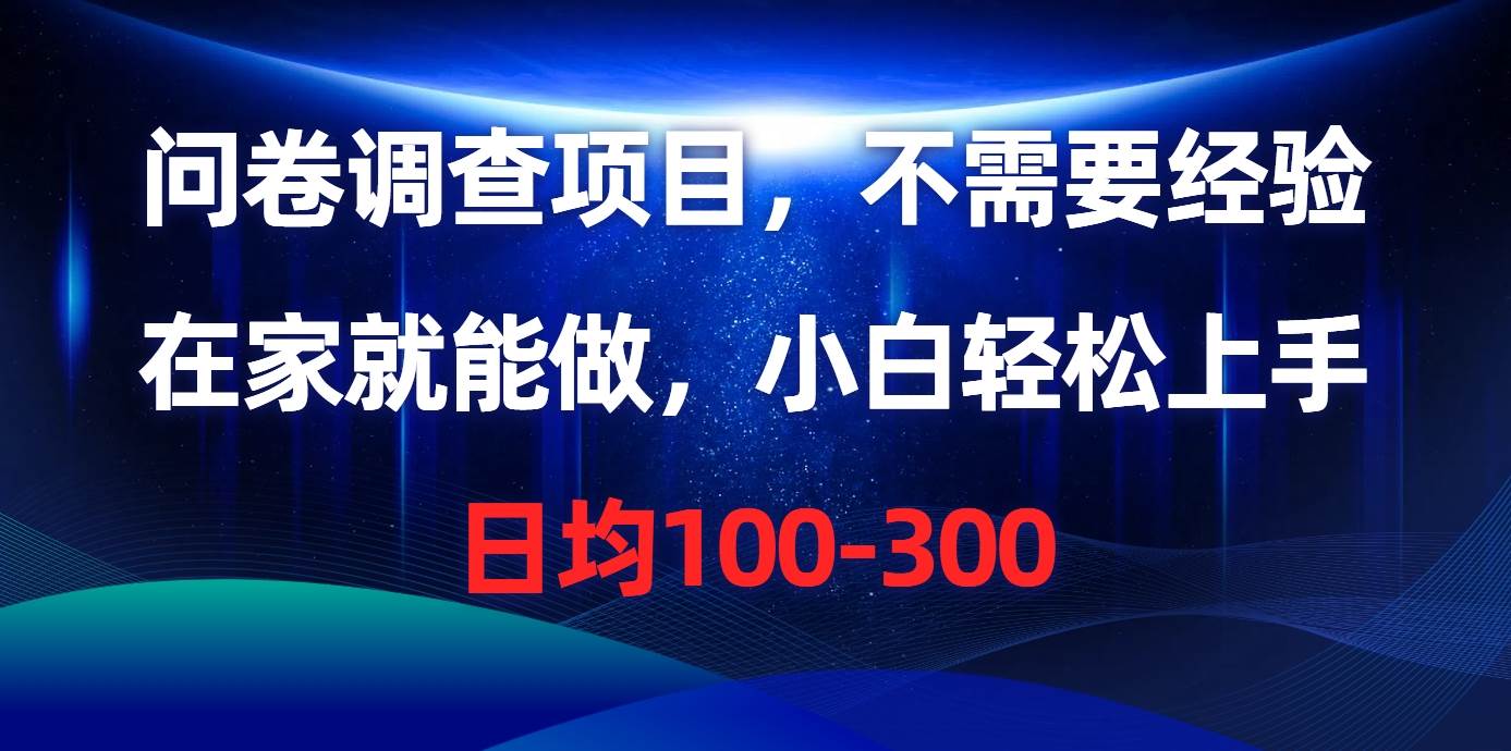 问卷调查项目，不需要经验，在家就能做，小白轻松上手，日均100-300小鳄启创-网创项目资源站-副业项目-创业项目-搞钱项目小鳄启创
