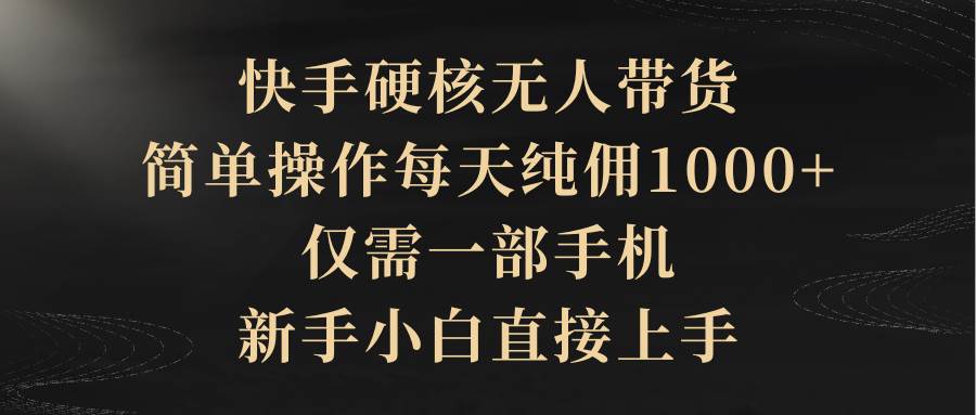 快手硬核无人带货，简单操作每天纯佣1000+,仅需一部手机，新手小白直接上手小鳄启创-网创项目资源站-副业项目-创业项目-搞钱项目小鳄启创