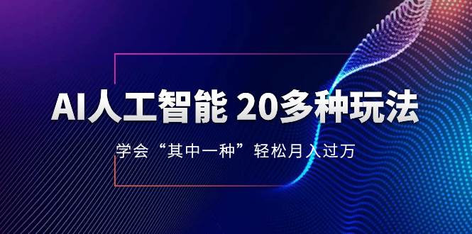AI人工智能 20多种玩法 学会“其中一种”轻松月入过万，持续更新AI最新玩法小鳄启创-网创项目资源站-副业项目-创业项目-搞钱项目小鳄启创
