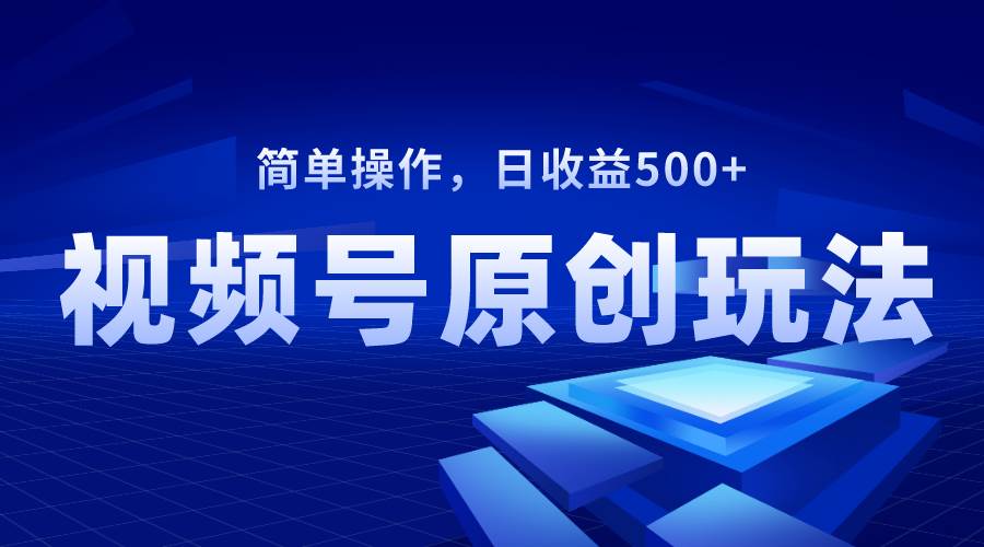 视频号原创视频玩法，日收益500+小鳄启创-网创项目资源站-副业项目-创业项目-搞钱项目小鳄启创