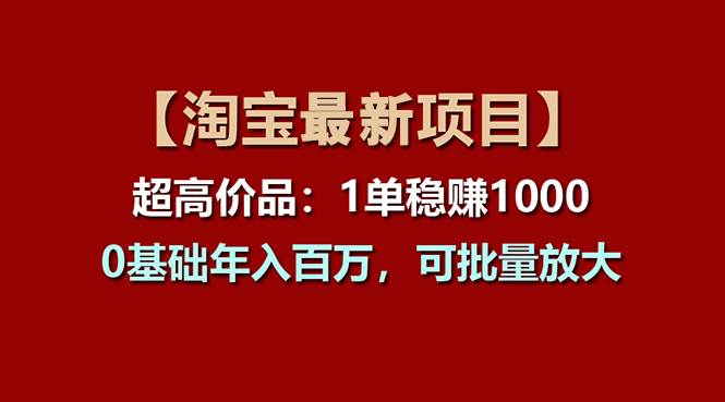 【淘宝项目】超高价品：1单赚1000多，0基础年入百万，可批量放大小鳄启创-网创项目资源站-副业项目-创业项目-搞钱项目小鳄启创
