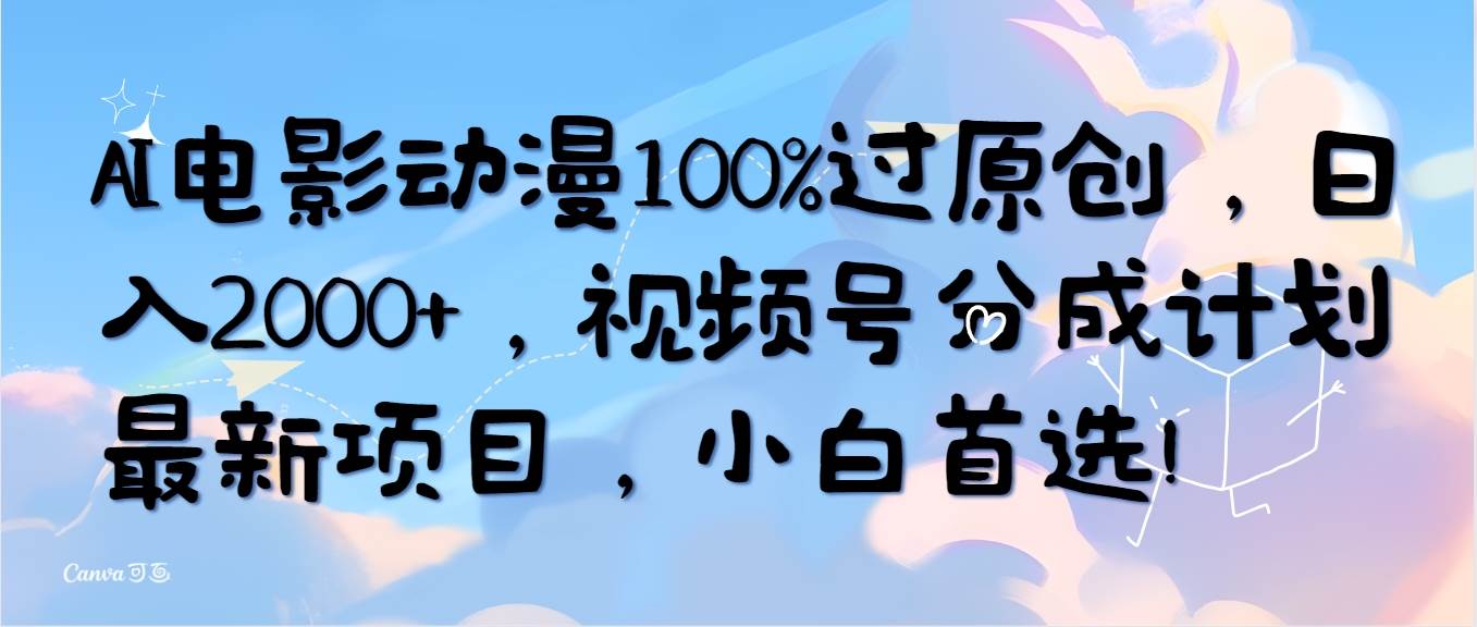 AI电影动漫100%过原创，日入2000+，视频号分成计划最新项目，小白首选！小鳄启创-网创项目资源站-副业项目-创业项目-搞钱项目小鳄启创