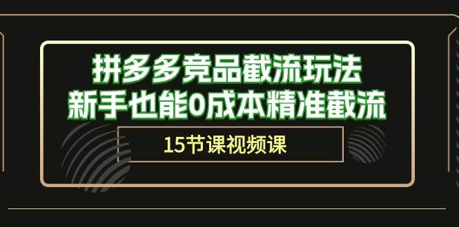 拼多多竞品截流玩法，新手也能0成本精准截流（15节课）小鳄启创-网创项目资源站-副业项目-创业项目-搞钱项目小鳄启创