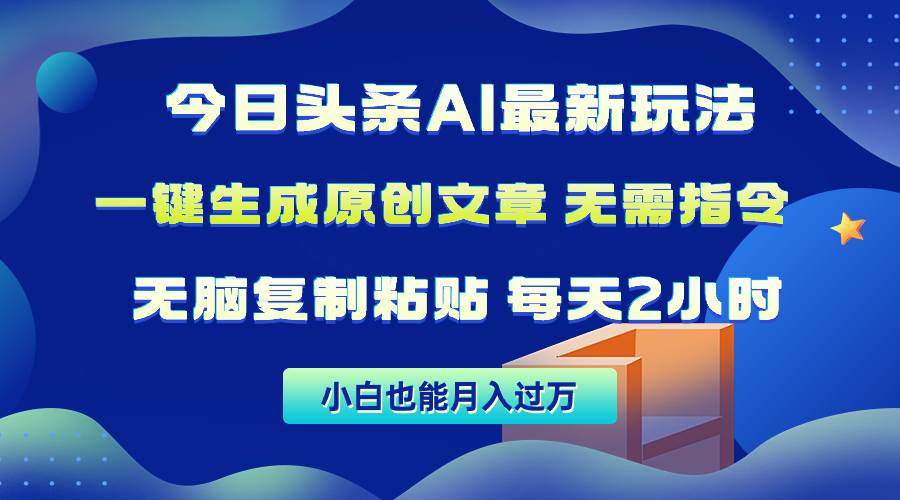 今日头条AI最新玩法  无需指令 无脑复制粘贴 1分钟一篇原创文章 月入过万小鳄启创-网创项目资源站-副业项目-创业项目-搞钱项目小鳄启创