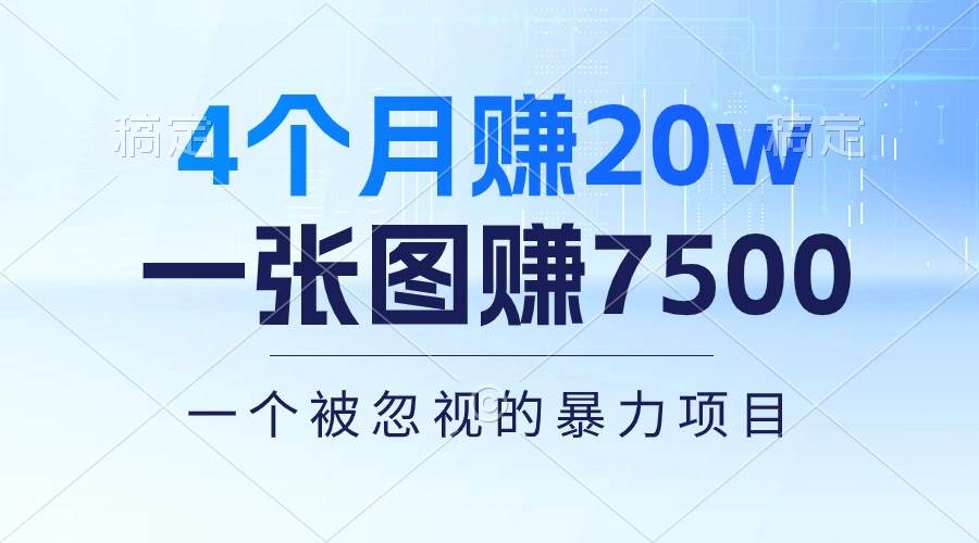 4个月赚20万！一张图赚7500！多种变现方式，一个被忽视的暴力项目小鳄启创-网创项目资源站-副业项目-创业项目-搞钱项目小鳄启创