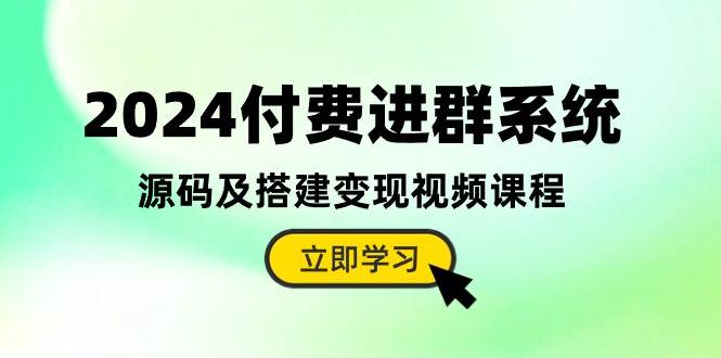 2024付费进群系统，源码及搭建变现视频课程（教程+源码）小鳄启创-网创项目资源站-副业项目-创业项目-搞钱项目小鳄启创