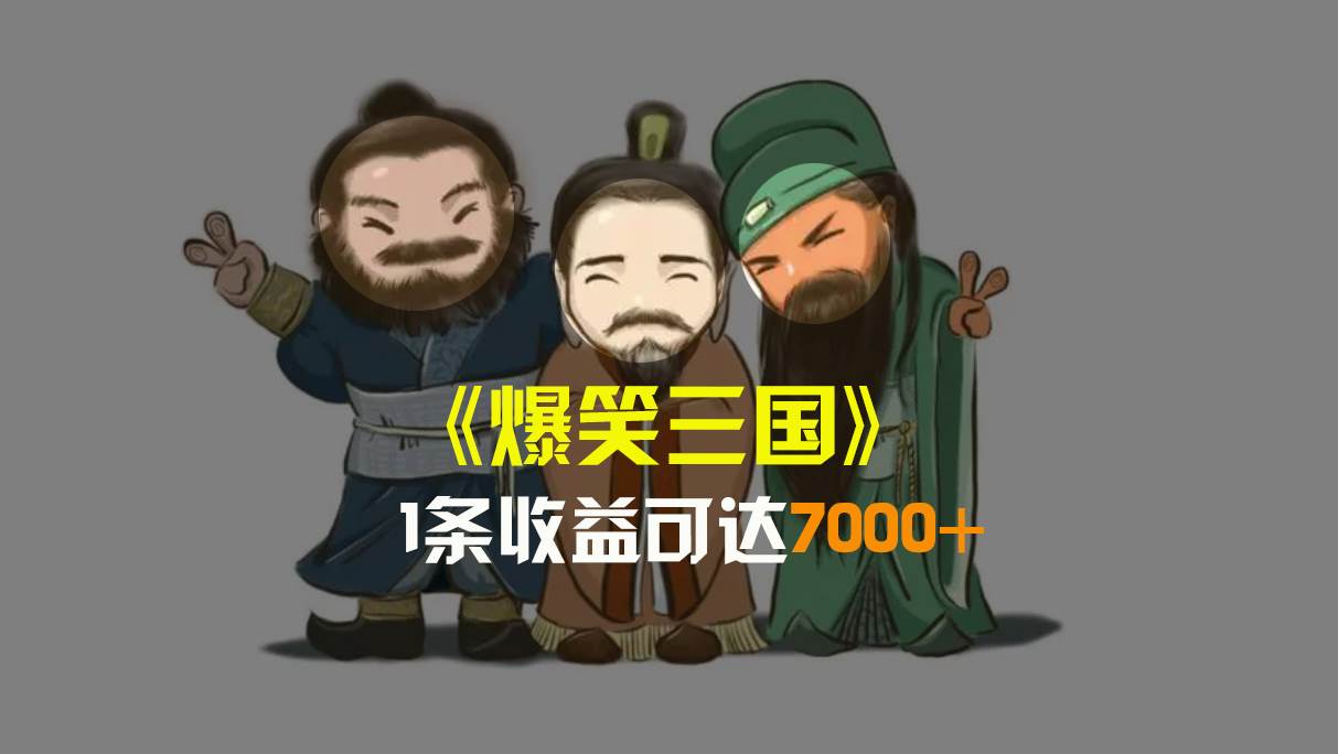 爆笑三国，条条爆款，5分钟1条原创视频，一条收益7000＋，一键分发多平台变现，简单无脑小鳄启创-网创项目资源站-副业项目-创业项目-搞钱项目小鳄启创