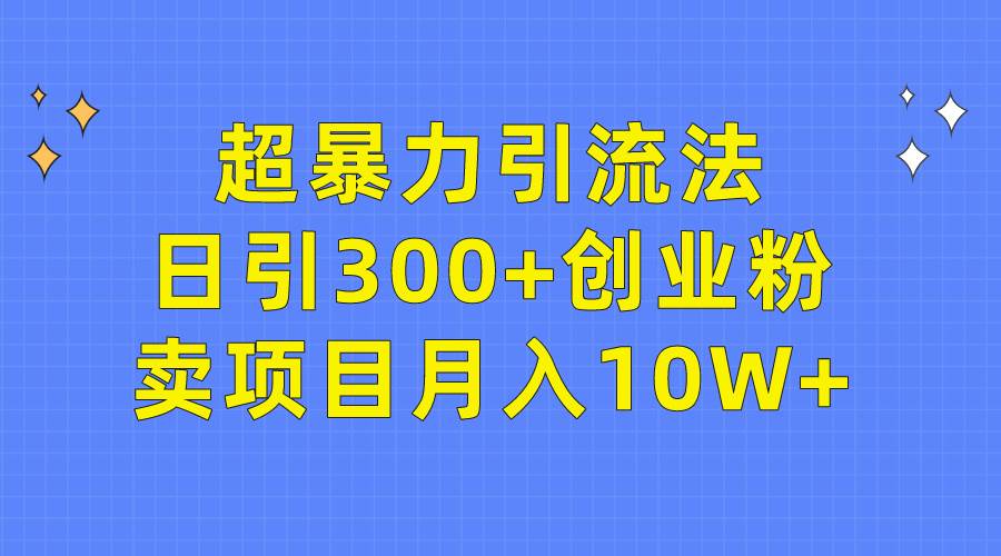 超暴力引流法，日引300+创业粉，卖项目月入10W+小鳄启创-网创项目资源站-副业项目-创业项目-搞钱项目小鳄启创
