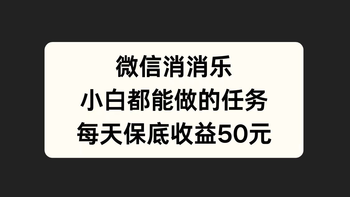 微信消一消，小白都能做的任务，每天收益保底50元小鳄启创-网创项目资源站-副业项目-创业项目-搞钱项目小鳄启创