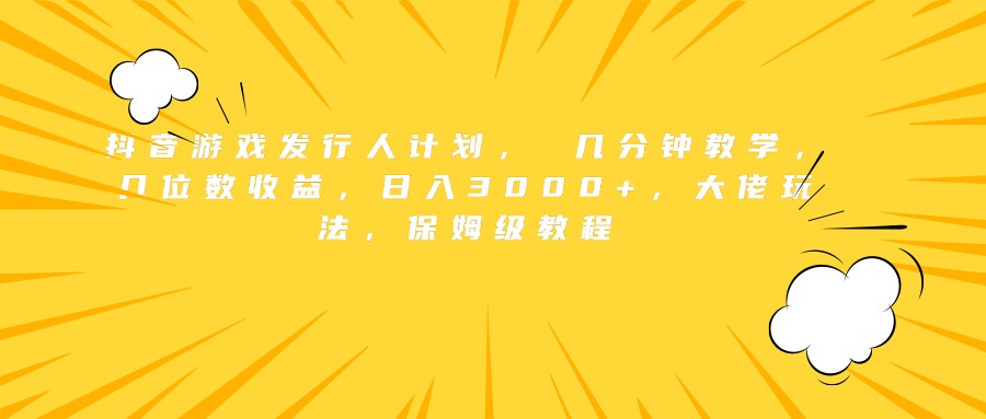 抖音游戏发行人计划， 几分钟教学，几位数收益，日入3000+，大佬玩法，保姆级教程小鳄启创-网创项目资源站-副业项目-创业项目-搞钱项目小鳄启创