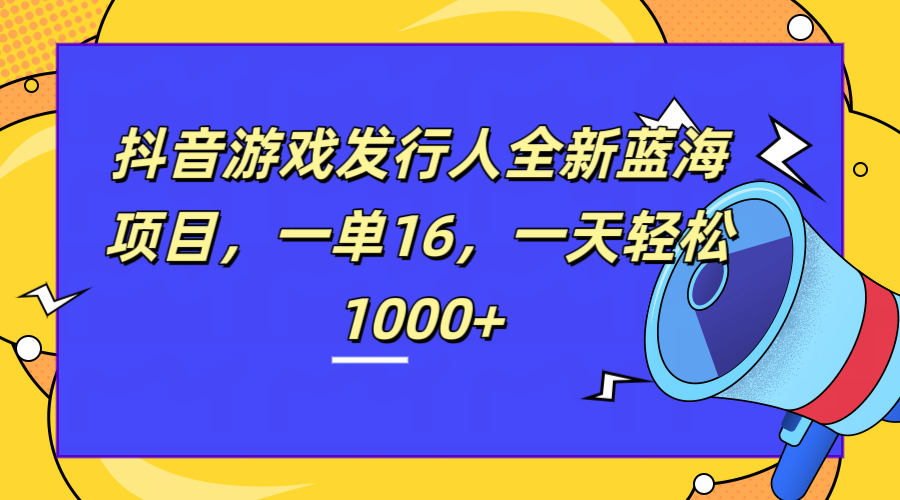 全新抖音游戏发行人蓝海项目，一单16，一天轻松1000+小鳄启创-网创项目资源站-副业项目-创业项目-搞钱项目小鳄启创