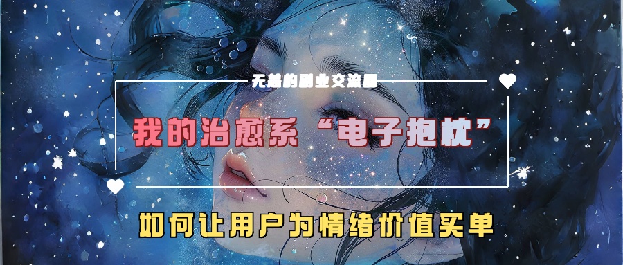 我的治愈系“电子抱枕”，如何让用户为情绪价值买单！小鳄启创-网创项目资源站-副业项目-创业项目-搞钱项目小鳄启创
