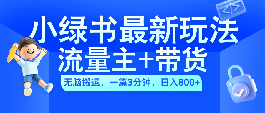 2024小绿书流量主+带货最新玩法，AI无脑搬运，一篇图文3分钟，日入800+小鳄启创-网创项目资源站-副业项目-创业项目-搞钱项目小鳄启创