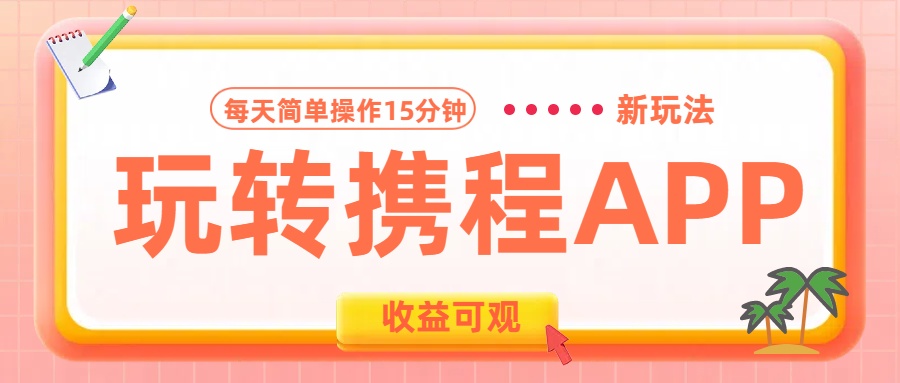玩转携程APP新玩法，每天简单操作15分钟，收益可观!小鳄启创-网创项目资源站-副业项目-创业项目-搞钱项目小鳄启创