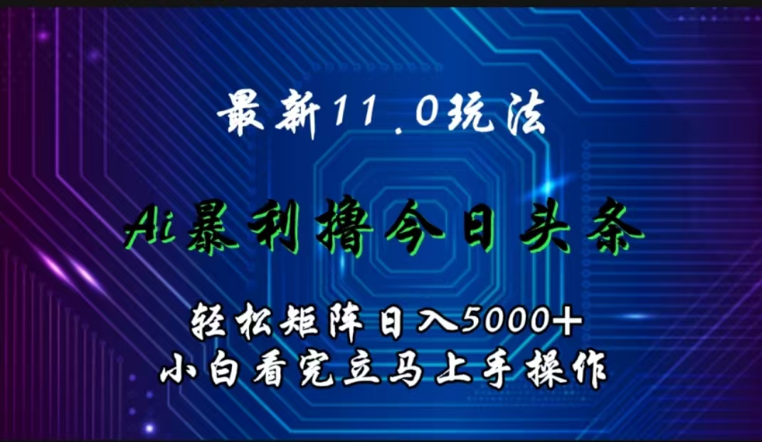 最新11.0玩法 AI辅助撸今日头条轻松实现矩阵日入5000+小白看完即可上手矩阵操作小鳄启创-网创项目资源站-副业项目-创业项目-搞钱项目小鳄启创