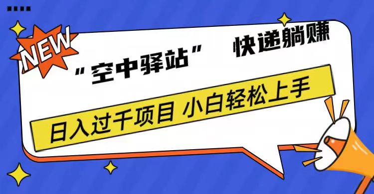 0成本“空中驿站”快递躺赚，日入1000+小鳄启创-网创项目资源站-副业项目-创业项目-搞钱项目小鳄启创
