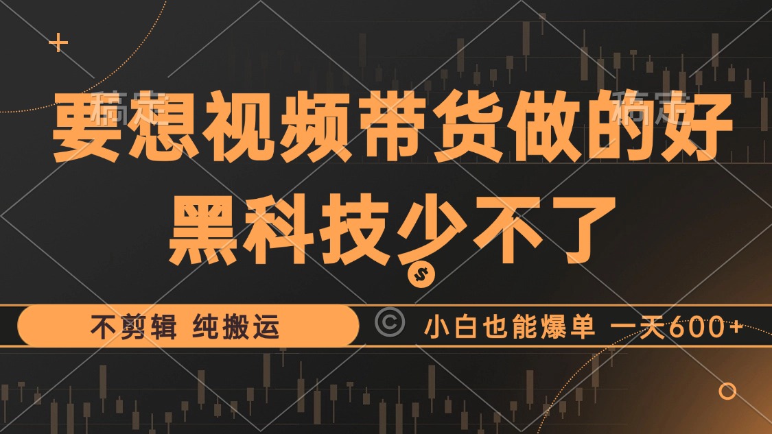 抖音视频带货最暴力玩法，利用黑科技纯搬运，一刀不剪，小白也能爆单，一天600+小鳄启创-网创项目资源站-副业项目-创业项目-搞钱项目小鳄启创