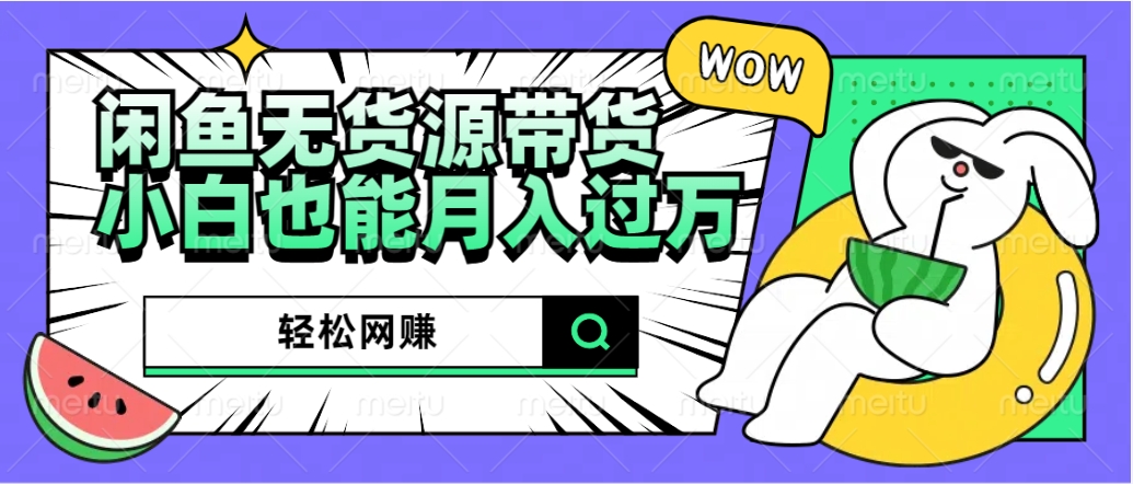 闲鱼无货源带货：轻松网赚，小白也能月入过万的秘密武器小鳄启创-网创项目资源站-副业项目-创业项目-搞钱项目小鳄启创