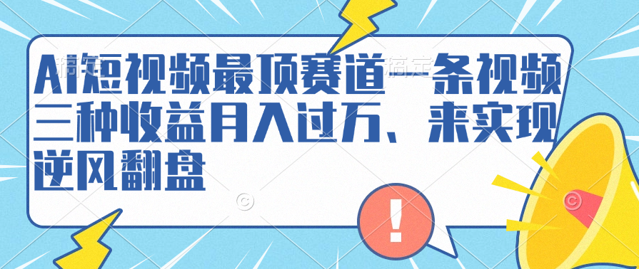 AI短视频最顶赛道，一条视频三种收益月入过万、来实现逆风翻盘小鳄启创-网创项目资源站-副业项目-创业项目-搞钱项目小鳄启创