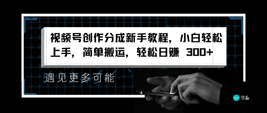 视频号创作分成新手教程，小白轻松上手，简单搬运，轻松日赚 300+小鳄启创-网创项目资源站-副业项目-创业项目-搞钱项目小鳄启创