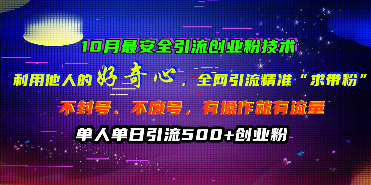 10月最安全引流创业粉技术，利用他人的好奇心，全网引流精准“求带粉”，不封号、不废号，有操作就有流量，单人单日引流500+创业粉小鳄启创-网创项目资源站-副业项目-创业项目-搞钱项目小鳄启创