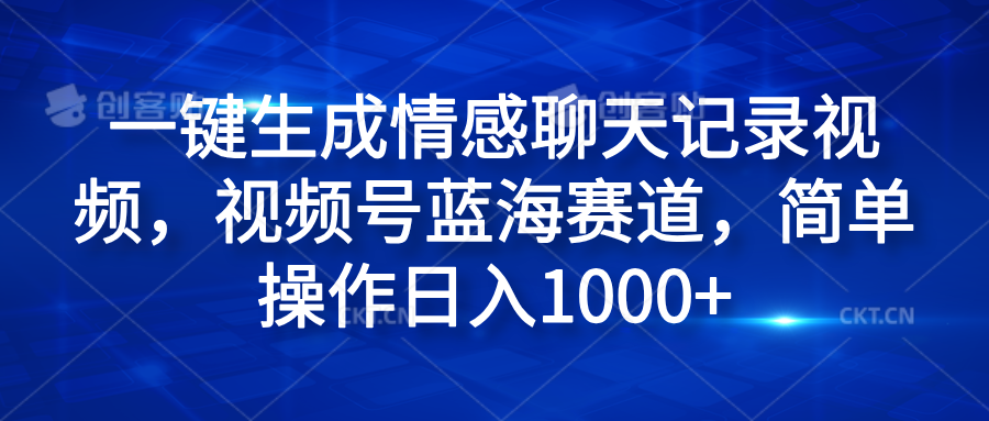 一键生成情感聊天记录视频，视频号蓝海赛道，简单操作日入1000+小鳄启创-网创项目资源站-副业项目-创业项目-搞钱项目小鳄启创