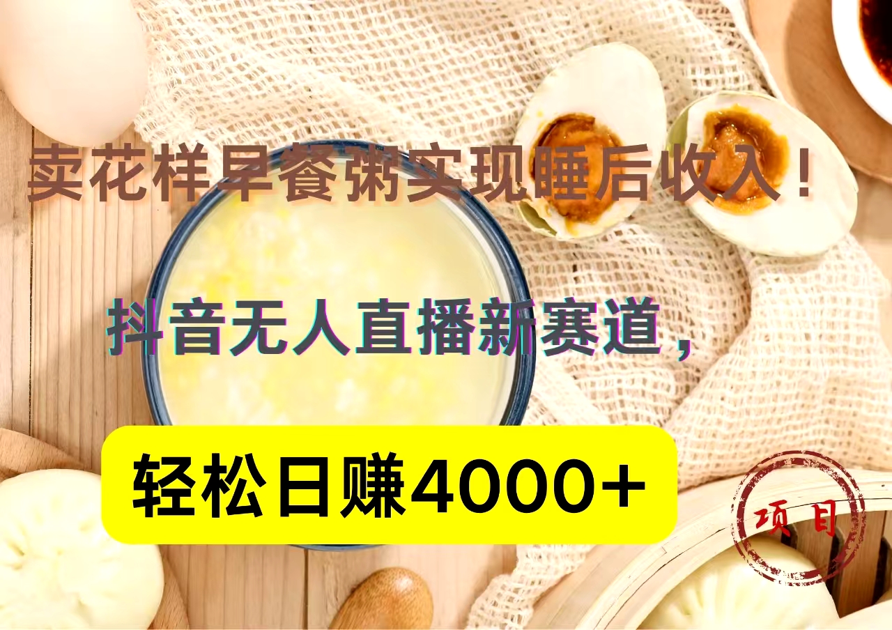 抖音卖花样早餐粥直播新赛道，轻松日赚4000+实现睡后收入！小鳄启创-网创项目资源站-副业项目-创业项目-搞钱项目小鳄启创