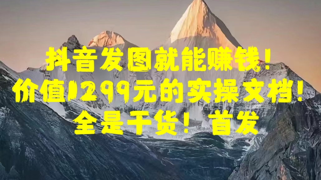 抖音发图就能赚钱！价值1299元的实操文档，全是干货！首发小鳄启创-网创项目资源站-副业项目-创业项目-搞钱项目小鳄启创